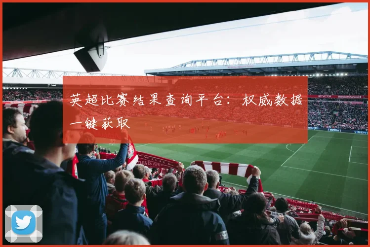 英超比赛结果查询平台：权威数据一键获取
