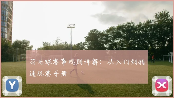 羽毛球赛事规则详解：从入门到精通观赛手册