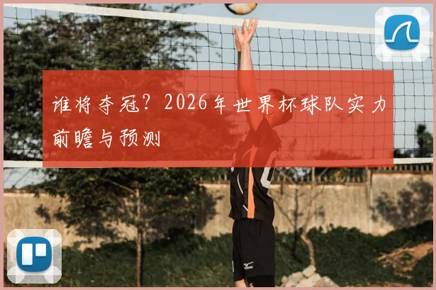 谁将夺冠？2026年世界杯球队实力前瞻与预测