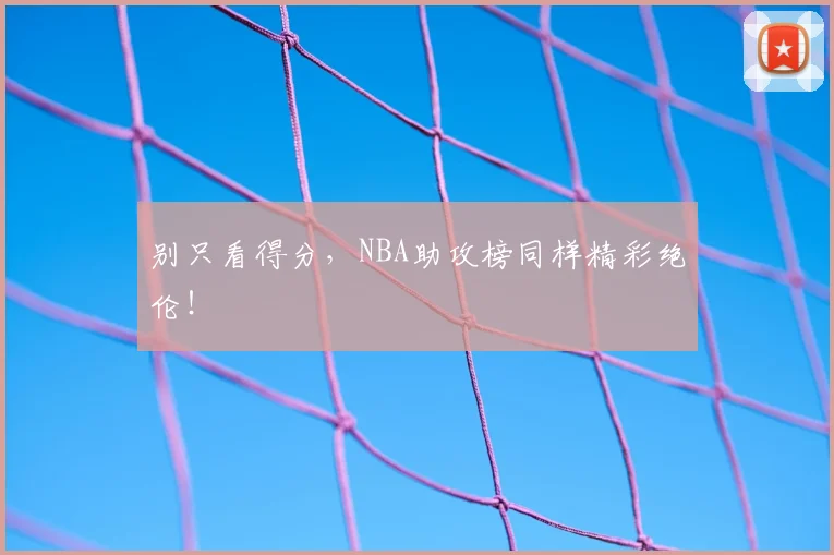 别只看得分，NBA助攻榜同样精彩绝伦！