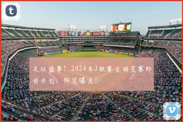 足坛盛事！2024年J联赛全明星赛即将开打，阵容曝光！