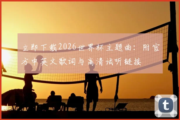 立即下载2026世界杯主题曲：附官方中英文歌词与高清试听链接