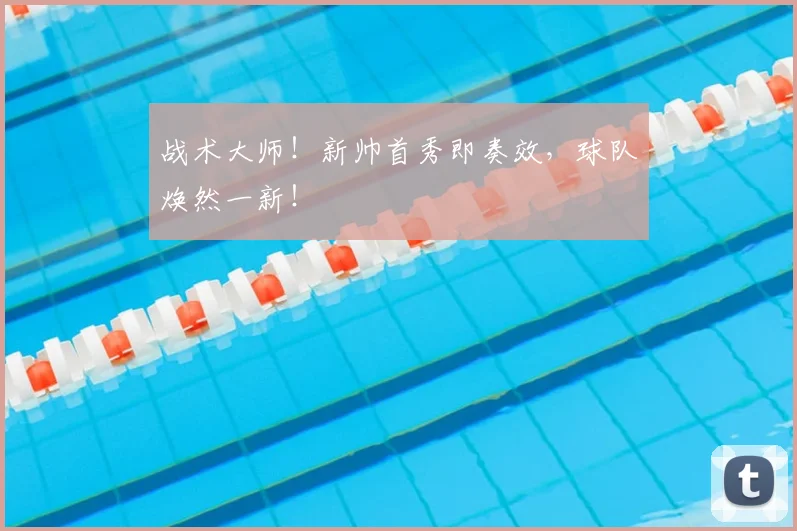 战术大师！新帅首秀即奏效，球队焕然一新！