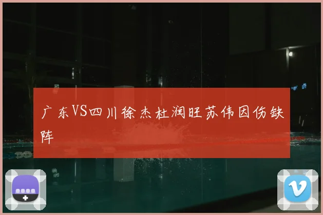 广东VS四川徐杰杜润旺苏伟因伤缺阵