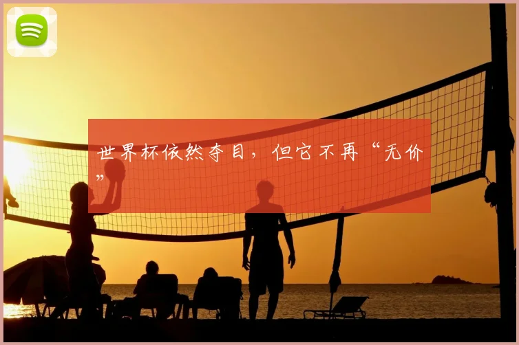世界杯依然夺目，但它不再“无价”
