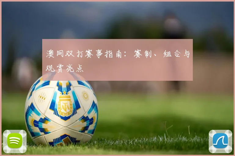 澳网双打赛事指南：赛制、组合与观赏亮点
