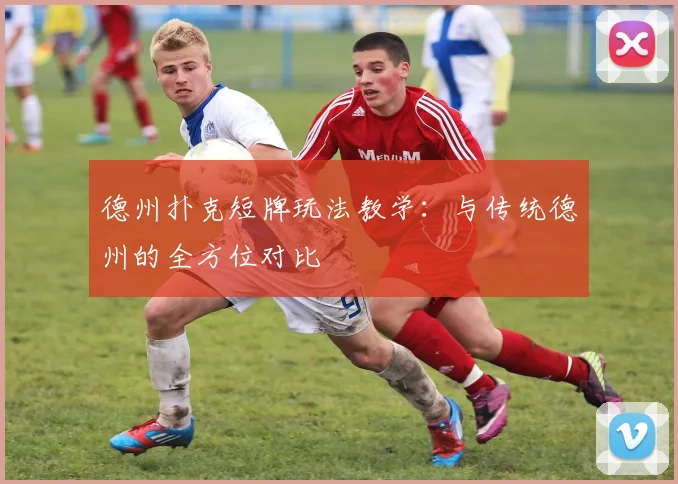德州扑克短牌玩法教学：与传统德州的全方位对比