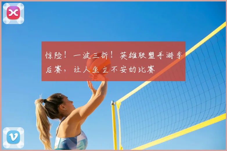 惊险！一波三折！英雄联盟手游季后赛，让人坐立不安的比赛