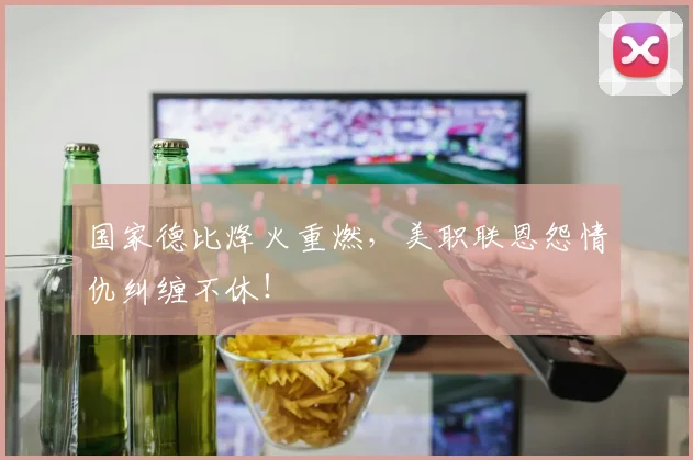 国家德比烽火重燃，美职联恩怨情仇纠缠不休！