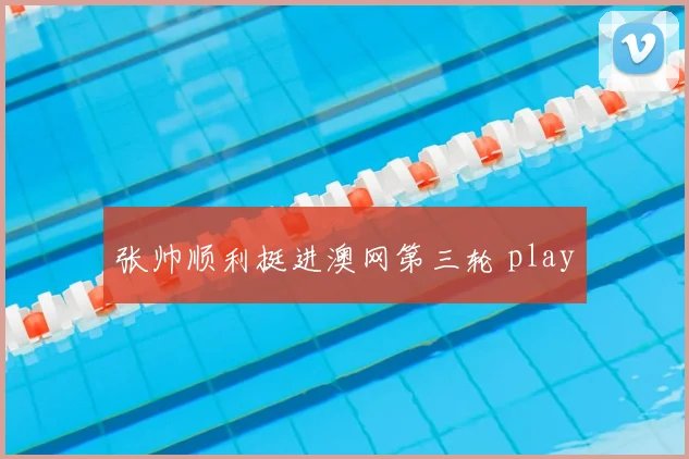 张帅顺利挺进澳网第三轮 play