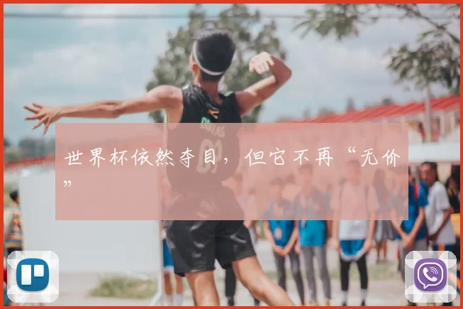 世界杯依然夺目，但它不再“无价”