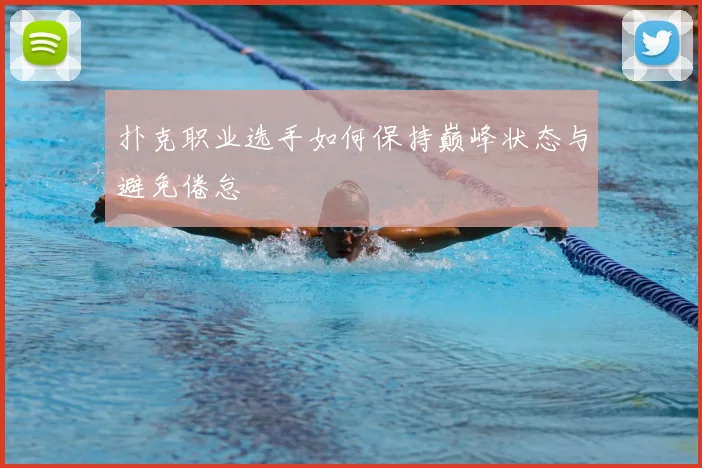 扑克职业选手如何保持巅峰状态与避免倦怠
