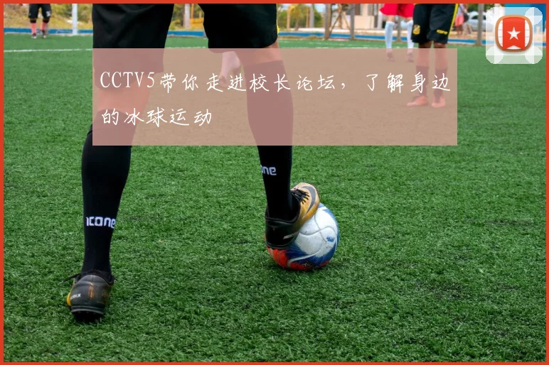 CCTV5带你走进校长论坛，了解身边的冰球运动