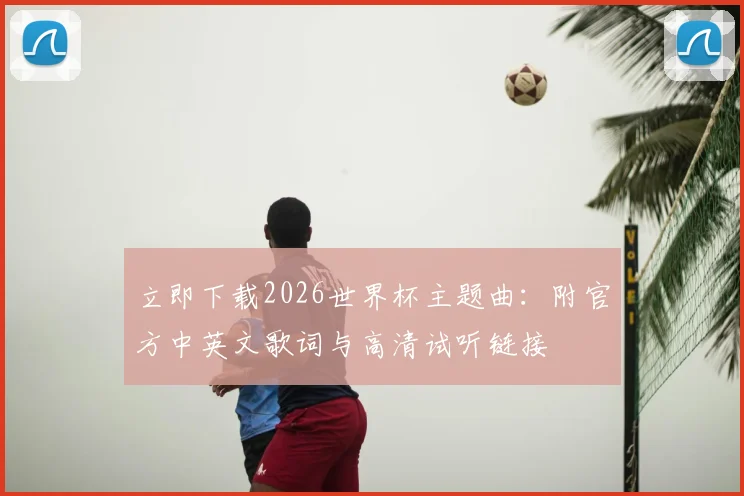 立即下载2026世界杯主题曲：附官方中英文歌词与高清试听链接