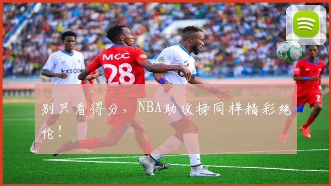别只看得分，NBA助攻榜同样精彩绝伦！