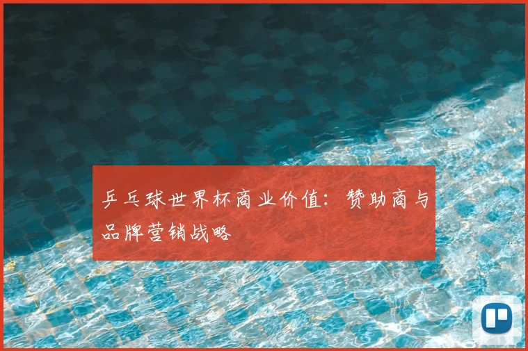 乒乓球世界杯商业价值：赞助商与品牌营销战略