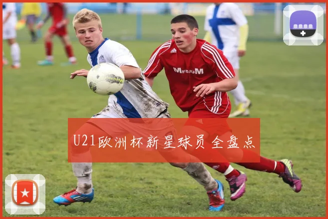 U21欧洲杯新星球员全盘点
